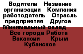 Водители › Название организации ­ Компания-работодатель › Отрасль предприятия ­ Другое › Минимальный оклад ­ 1 - Все города Работа » Вакансии   . Крым,Кубанское